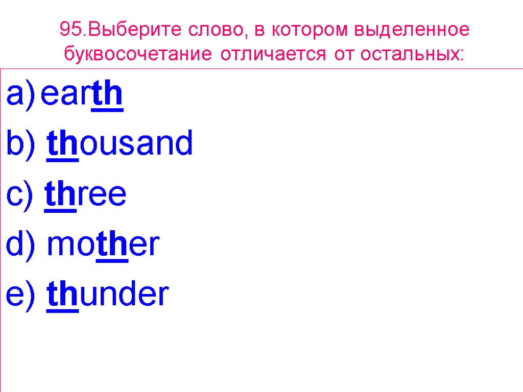 95.Выберите слово, в котором выделенное буквосочетание отличается от остальных: earth b) thousand c) three